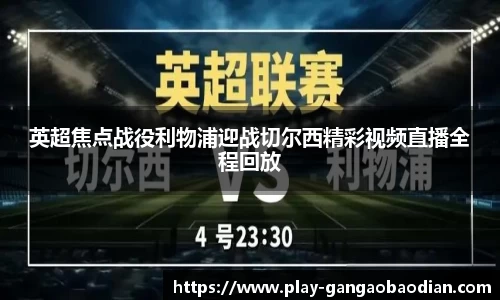 英超焦点战役利物浦迎战切尔西精彩视频直播全程回放
