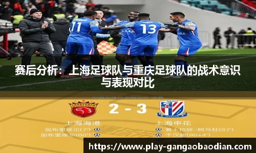 赛后分析：上海足球队与重庆足球队的战术意识与表现对比